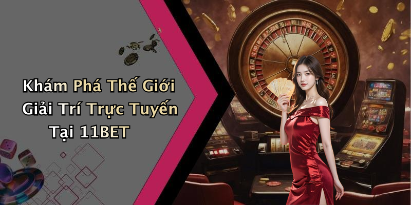 Các Trò Chơi Nổi Bật Trên 11BET: Khám Phá Sự Đa Dạng