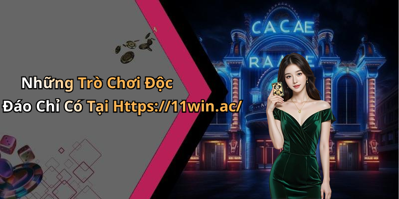 Những Trò Chơi Độc Đáo Chỉ Có Tại Https://11win.ac/