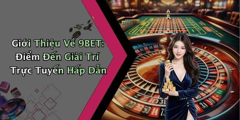 Giới Thiệu Về 9BET: Điểm Đến Giải Trí Trực Tuyến Hấp Dẫn