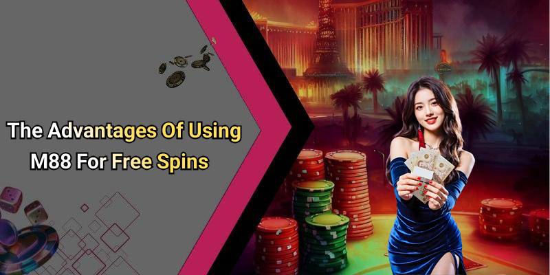 The Advantages Of Using M88 For Free Spins