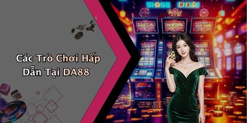 Các Trò Chơi Hấp Dẫn Tại DA88