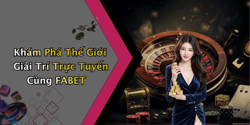 Khám Phá Thế Giới Giải Trí Trực Tuyến Cùng FABET