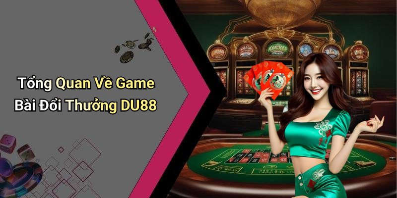Tổng Quan Về Game Bài Đổi Thưởng DU88