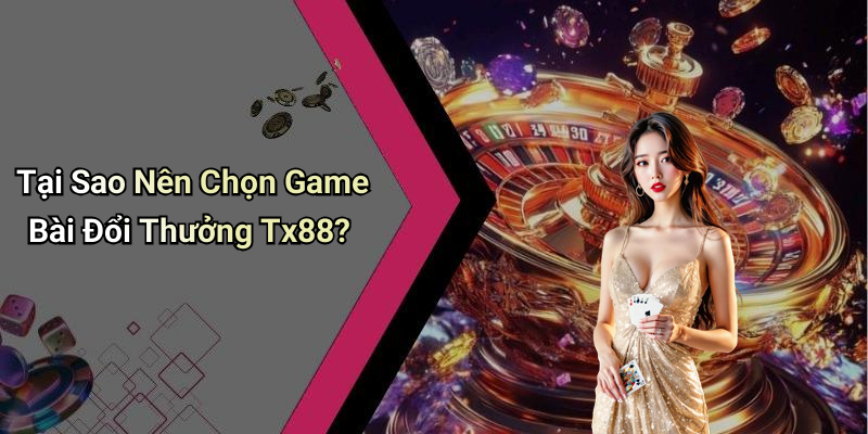 Tại Sao Nên Chọn Game Bài Đổi Thưởng Tx88?