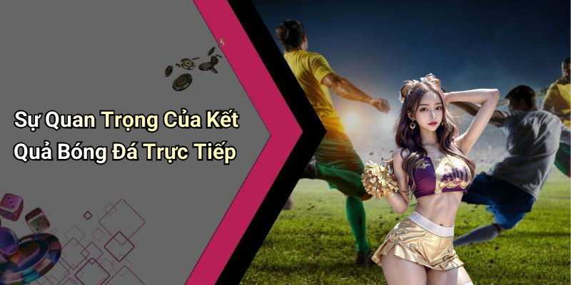 Sự Quan Trọng Của Kết Quả Bóng Đá Trực Tiếp