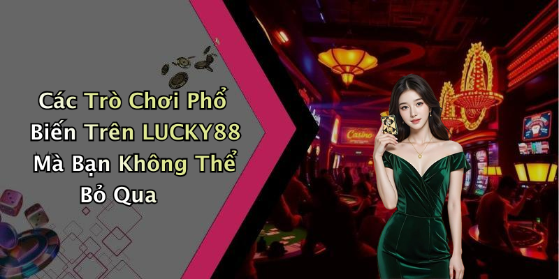 Các Trò Chơi Phổ Biến Trên LUCKY88 Mà Bạn Không Thể Bỏ Qua