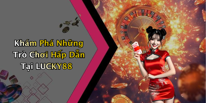 Khám Phá Những Trò Chơi Hấp Dẫn Tại LUCKY88