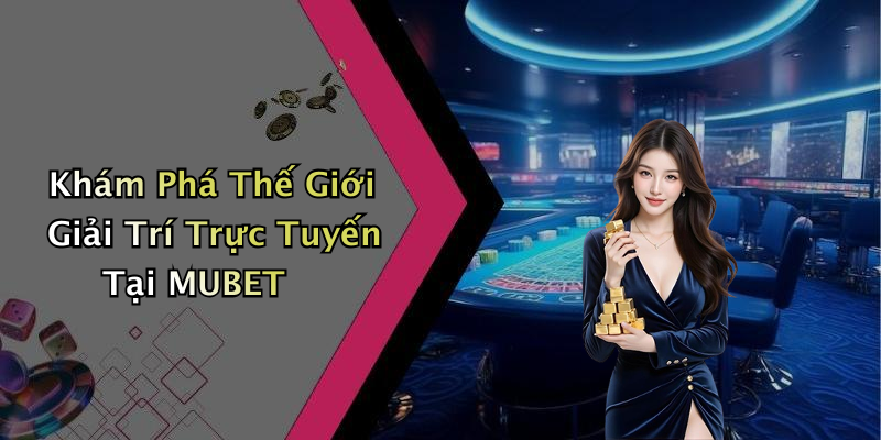 Khám Phá Thế Giới Giải Trí Trực Tuyến Tại MUBET