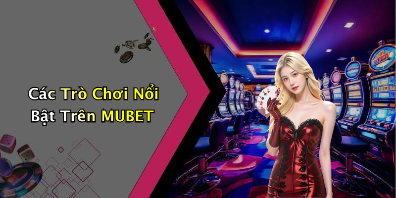Các Trò Chơi Nổi Bật Trên MUBET