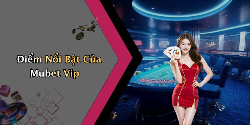 Điểm Nổi Bật Của Mubet Vip