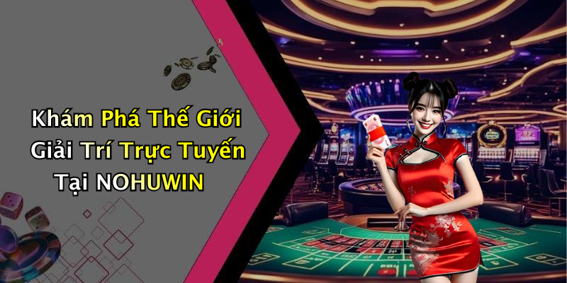 Khám Phá Thế Giới Giải Trí Trực Tuyến Tại NOHUWIN