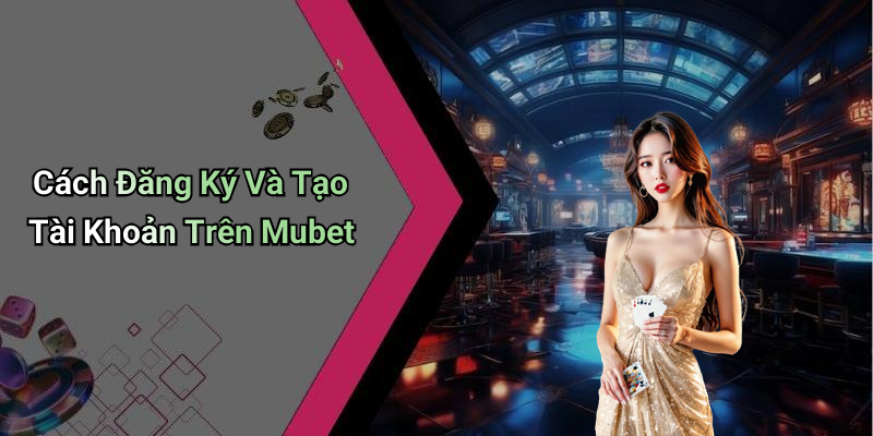 Cách Đăng Ký Và Tạo Tài Khoản Trên Mubet