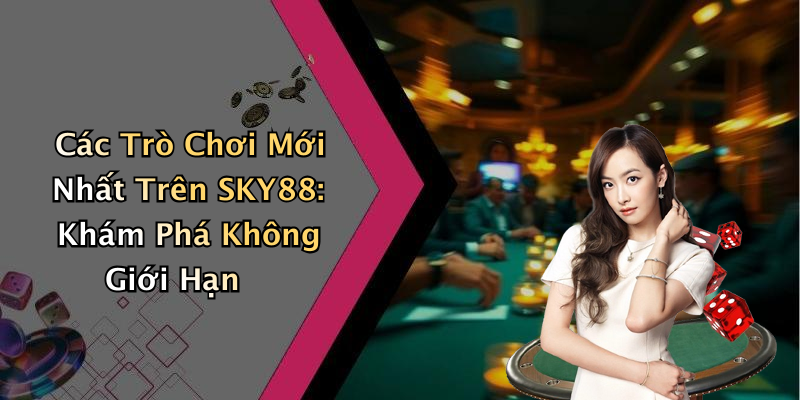 Các Trò Chơi Mới Nhất Trên SKY88: Khám Phá Không Giới Hạn