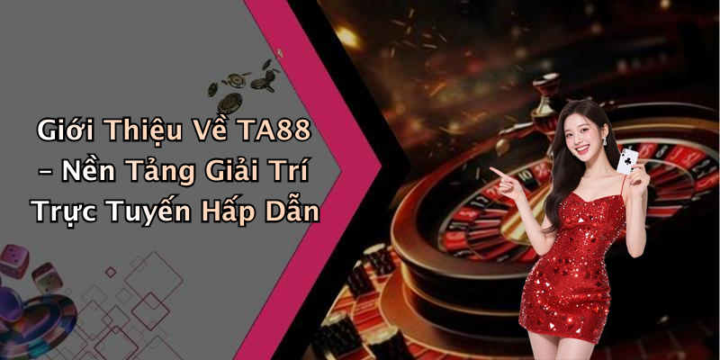 Giới Thiệu Về TA88 – Nền Tảng Giải Trí Trực Tuyến Hấp Dẫn