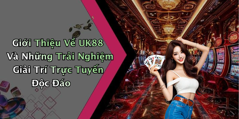 Giới Thiệu Về UK88 Và Những Trải Nghiệm Giải Trí Trực Tuyến Độc Đáo