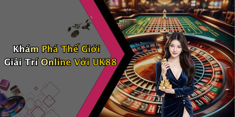 Khám Phá Thế Giới Giải Trí Online Với UK88