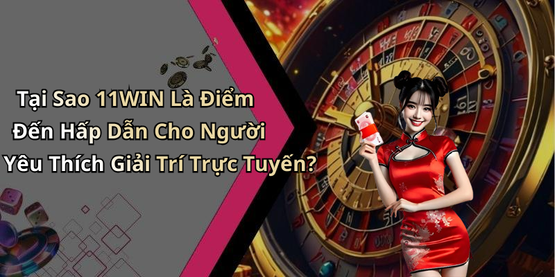 Tại Sao 11WIN Là Điểm Đến Hấp Dẫn Cho Người Yêu Thích Giải Trí Trực Tuyến?