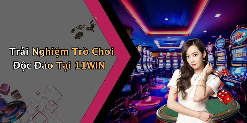 Trải Nghiệm Trò Chơi Đa Dạng Tại 11WIN