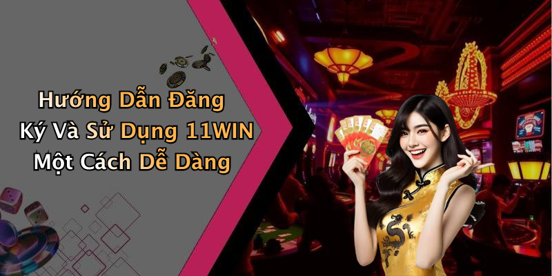 Hướng Dẫn Đăng Ký Và Sử Dụng 11WIN Một Cách Dễ Dàng