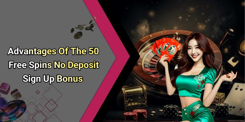 Advantages Of The 50 Free Spins No Deposit Sign Up Bonus