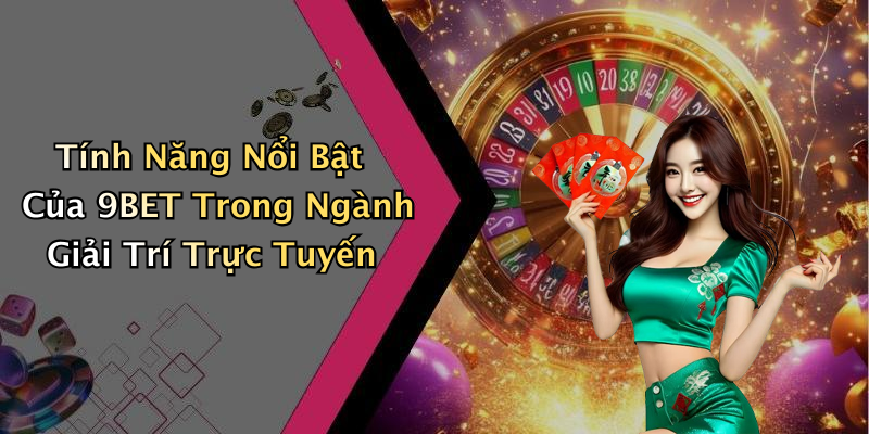 Tính Năng Nổi Bật Của 9BET Trong Ngành Giải Trí Trực Tuyến