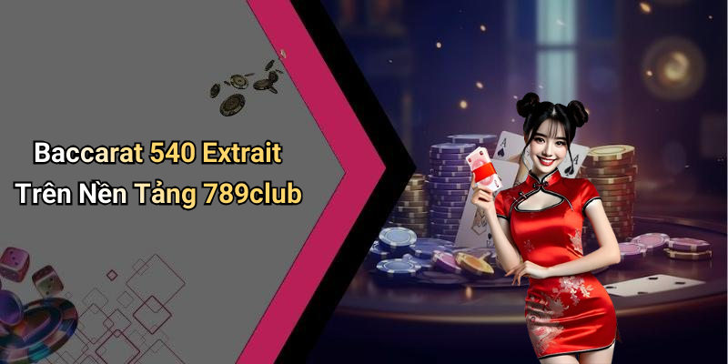 Baccarat 540 Extrait Trên Nền Tảng 789club