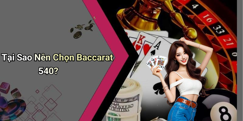Tại Sao Nên Chọn Baccarat 540?