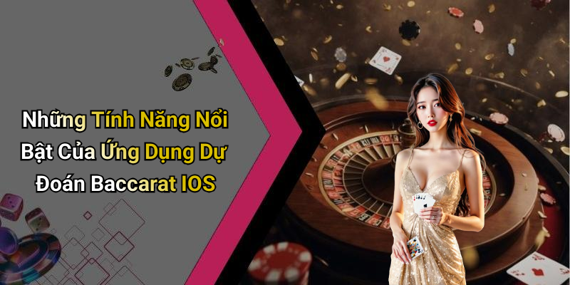 Những Tính Năng Nổi Bật Của Ứng Dụng Dự Đoán Baccarat IOS