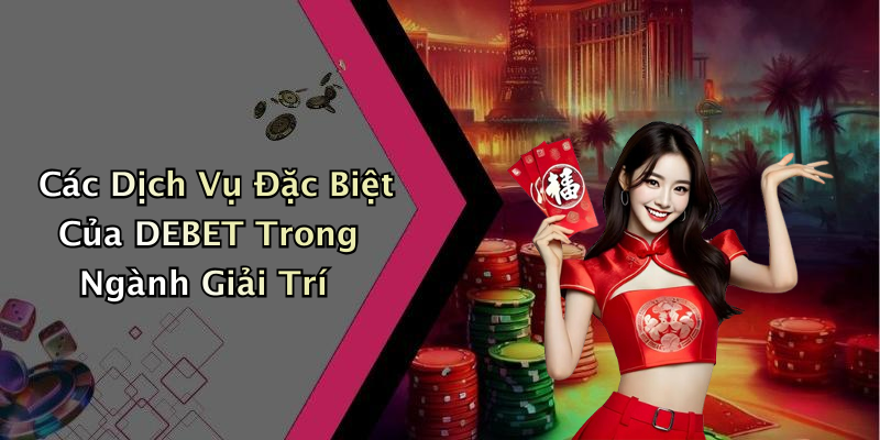 Các Dịch Vụ Đặc Biệt Của DEBET Trong Ngành Giải Trí