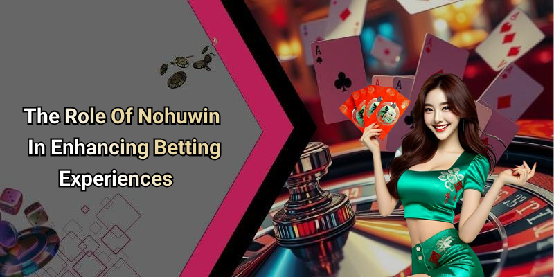 The Role Of Nohuwin In Enhancing Betting Experiences