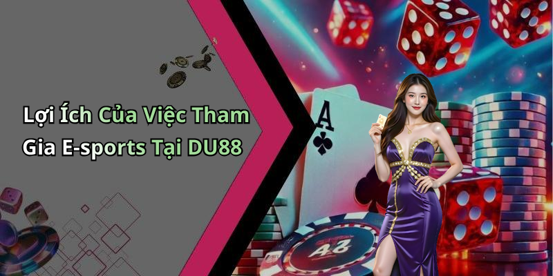 Lợi Ích Của Việc Tham Gia E-sports Tại DU88