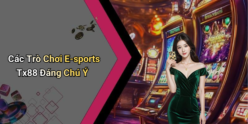 Các Trò Chơi E-sports Tx88 Đáng Chú Ý