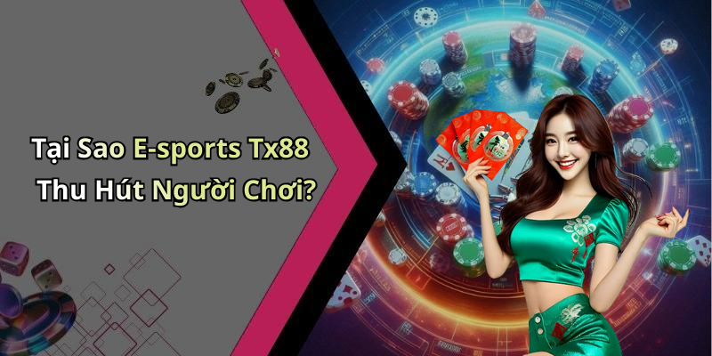Tại Sao E-sports Tx88 Thu Hút Người Chơi?