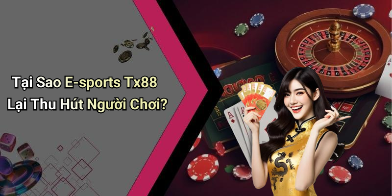 Tại Sao E-sports Tx88 Lại Thu Hút Người Chơi?