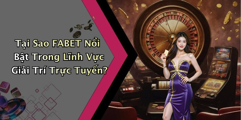 Tại Sao FABET Nổi Bật Trong Lĩnh Vực Giải Trí Trực Tuyến?