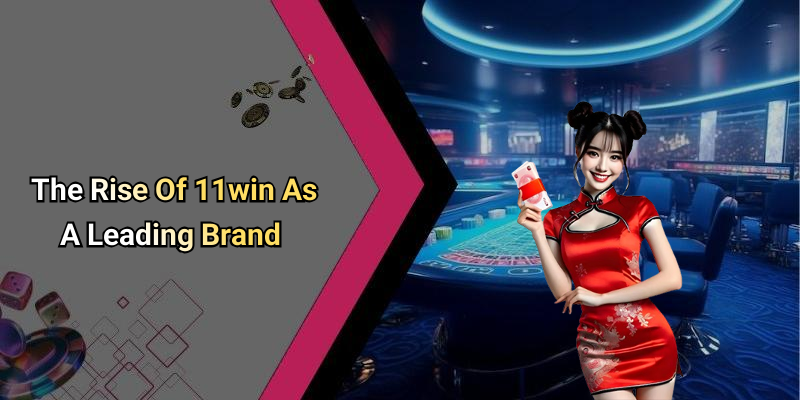 The Rise Of 11win As A Leading Brand