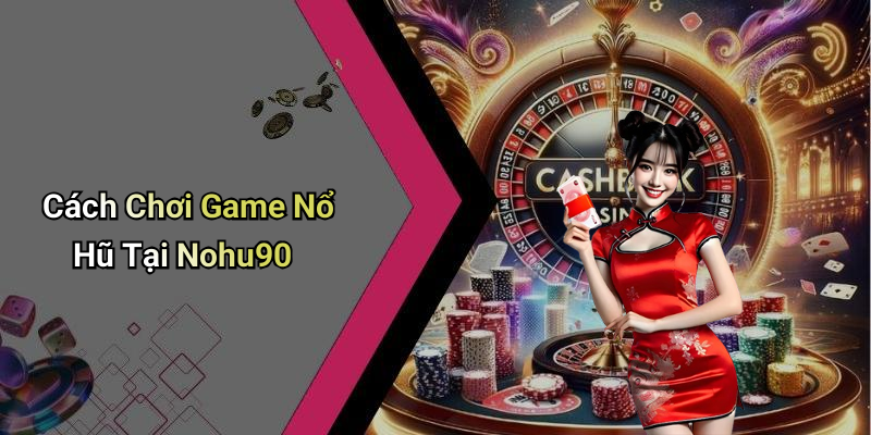 Cách Chơi Game Nổ Hũ Tại Nohu90