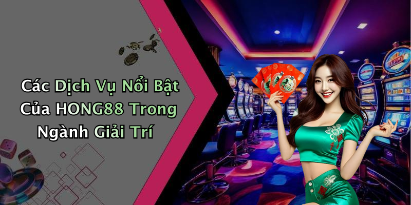 Các Dịch Vụ Nổi Bật Của HONG88 Trong Ngành Giải Trí