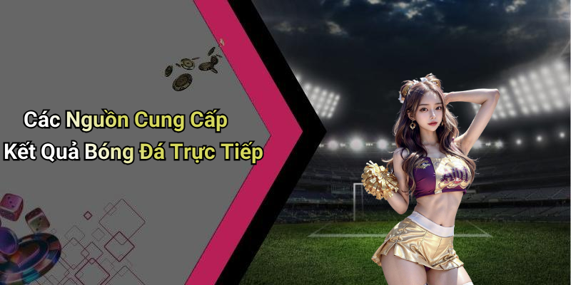 Các Nguồn Cung Cấp Kết Quả Bóng Đá Trực Tiếp