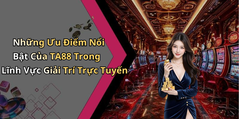 Những Ưu Điểm Nổi Bật Của TA88 Trong Lĩnh Vực Giải Trí Trực Tuyến