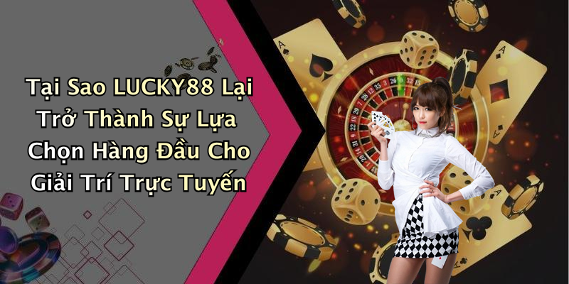 Tại Sao LUCKY88 Lại Trở Thành Sự Lựa Chọn Hàng Đầu Cho Giải Trí Trực Tuyến