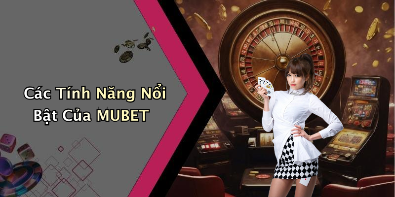 Các Tính Năng Nổi Bật Của MUBET