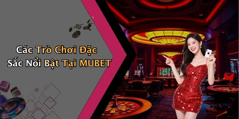 Các Trò Chơi Đặc Sắc Nổi Bật Tại MUBET
