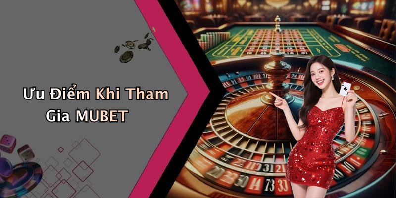 Ưu Điểm Khi Tham Gia MUBET