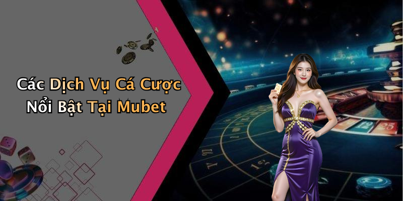 Các Dịch Vụ Cá Cược Nổi Bật Tại Mubet