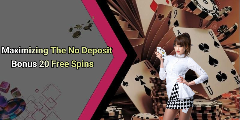 Maximizing The No Deposit Bonus 20 Free Spins