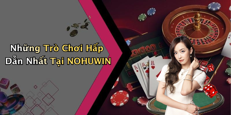 Những Trò Chơi Hấp Dẫn Nhất Tại NOHUWIN