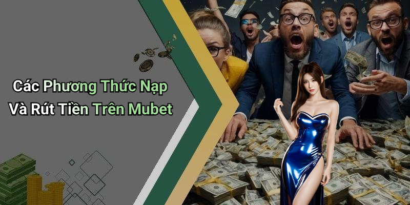 Các Phương Thức Nạp Và Rút Tiền Trên Mubet