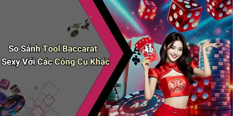 So Sánh Tool Baccarat Sexy Với Các Công Cụ Khác