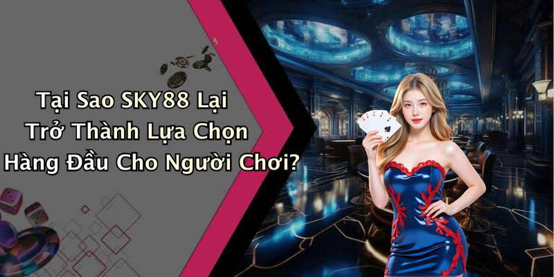 Tại Sao SKY88 Lại Trở Thành Lựa Chọn Hàng Đầu Cho Người Chơi?